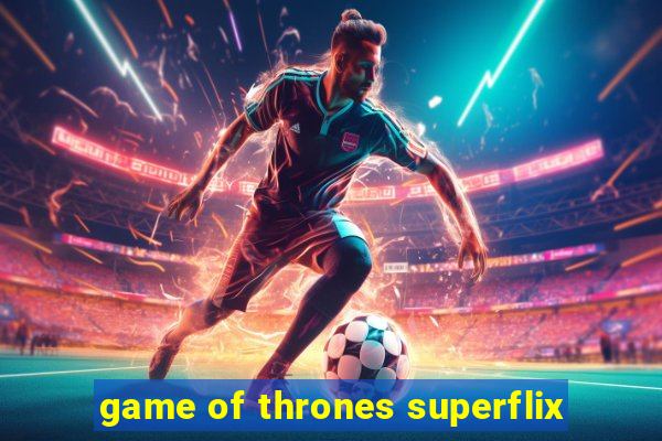 game of thrones superflix